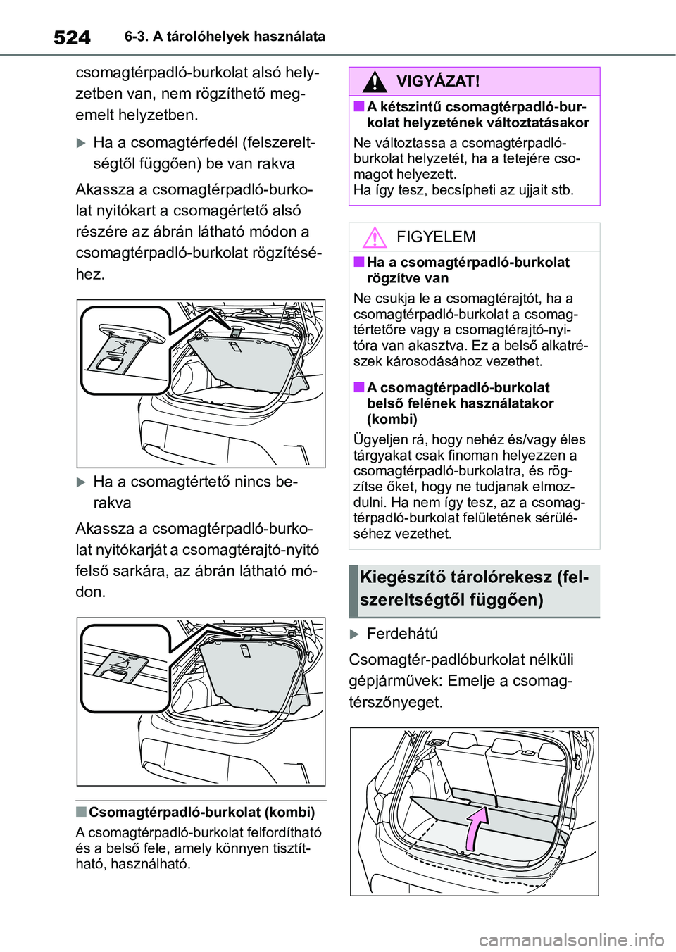 TOYOTA COROLLA HATCHBACK 2019  Kezelési útmutató (in Hungarian) 5246-3. A tárolóhelyek használata
csomagtérpadló-burkolat alsó hely-
zetben van, nem rögzíthető meg-
emelt helyzetben.
Ha a csomagtérfedél (felszerelt-
ségtől függően) be van rakva
A
