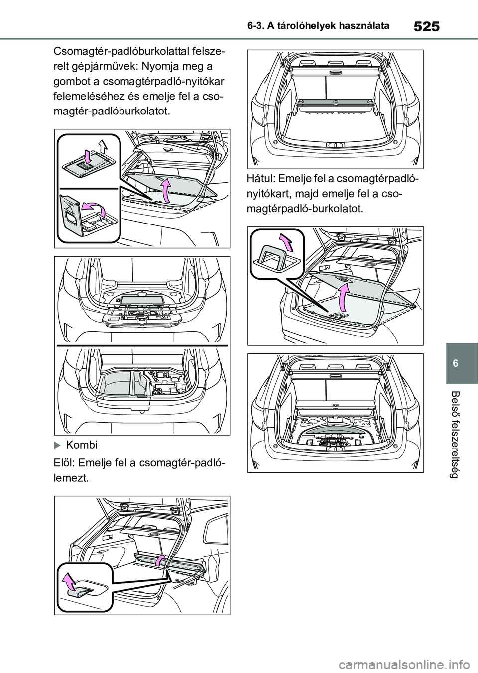 TOYOTA COROLLA HATCHBACK 2019  Kezelési útmutató (in Hungarian) 525
6
6-3. A tárolóhelyek használata
Belső felszereltség
Csomagtér-padlóburkolattal felsze-
relt gépjárművek: Nyomja meg a 
gombot a csomagtérpadló-nyitókar 
felemeléséhez és
 emelje f