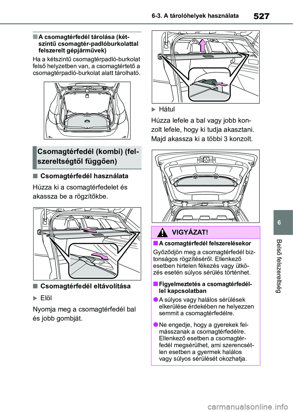 TOYOTA COROLLA HATCHBACK 2019  Kezelési útmutató (in Hungarian) 527
6
6-3. A tárolóhelyek használata
Belső felszereltség
nA csomagtérfedél tárolása (két-
szintű csomagtér-padlóburkolattal 
felszerelt gépjárművek)
Ha a kétszintű csomagtérpadló-b