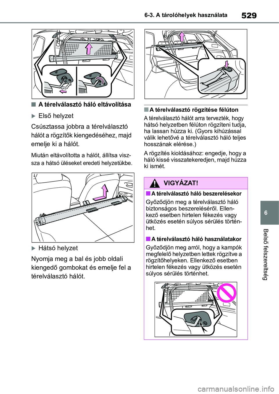TOYOTA COROLLA HATCHBACK 2019  Kezelési útmutató (in Hungarian) 529
6
6-3. A tárolóhelyek használata
Belső felszereltség
nA térelválasztó háló eltávolítása
Első helyzet
Csúsztassa jobbra a térelválasztó 
hálót a rögzítők kiengedéséhez, 