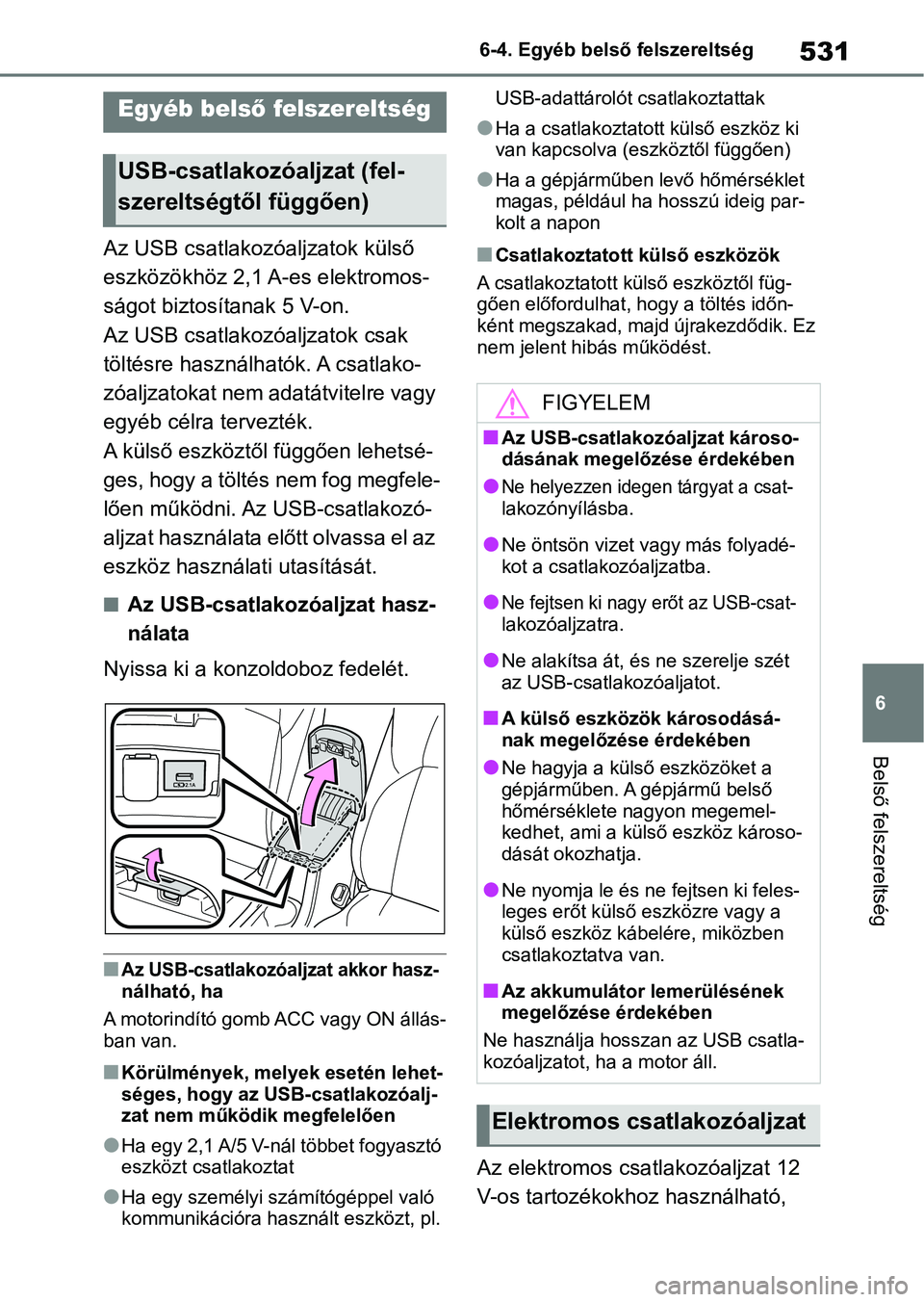 TOYOTA COROLLA HATCHBACK 2019  Kezelési útmutató (in Hungarian) 531
6
6-4. Egyéb belső
 felszereltség
Belső felszereltség
6-4.Egyéb belső felszereltség
Az USB csatlakozóaljzatok külső 
eszközökhöz 2,1 A-es elektromos-
ságot biztosítanak 5 V-on.
Az 