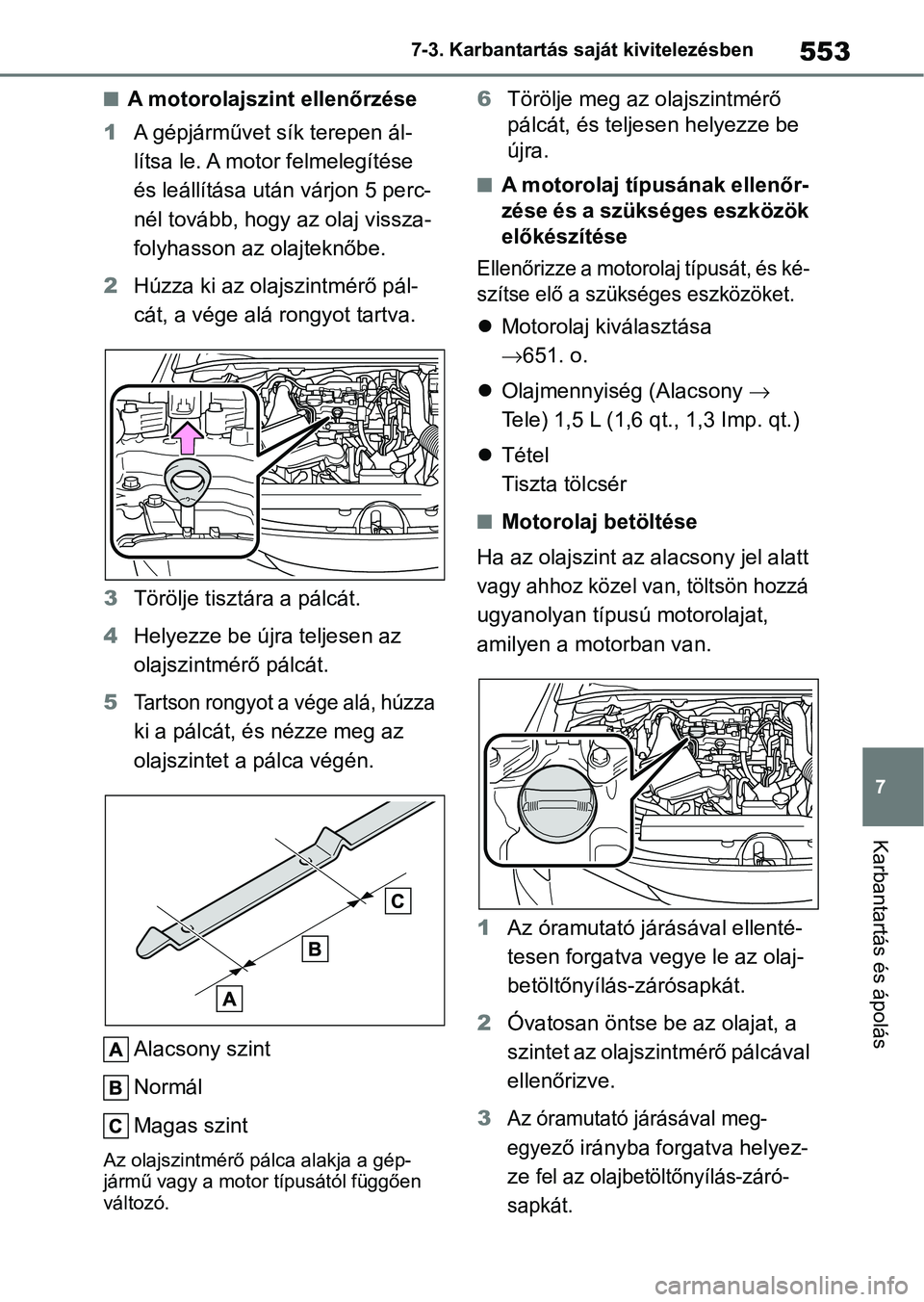 TOYOTA COROLLA HATCHBACK 2019  Kezelési útmutató (in Hungarian) 553
7
7-3. Karbantartás saját kivitelezésben
Karbantartás és ápolás
nA motorolajszint ellenőrzése
1 A gépjárművet sík terepen ál- 
lítsa le. A motor felmelegítése 
és leállítása u