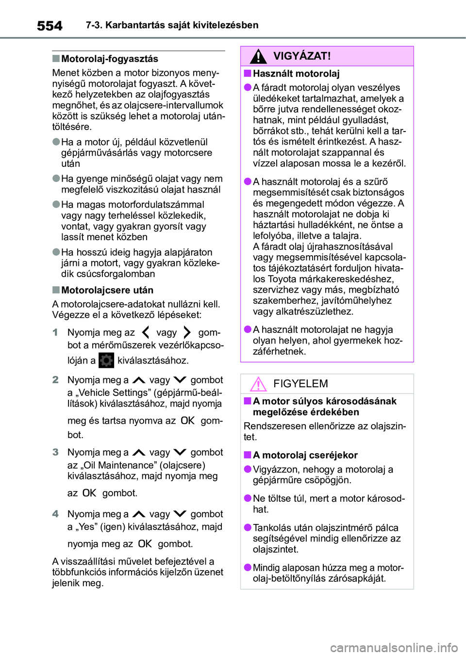 TOYOTA COROLLA HATCHBACK 2019  Kezelési útmutató (in Hungarian) 5547-3. Karbantartás saját kivitelezésben
nMotorolaj-fogyasztás
Menet közben a motor bizonyos meny- 
nyiségű motorolajat fogyaszt. A követ-
kező helyzetekben a z olajfogyasztás 
megnőhet, 