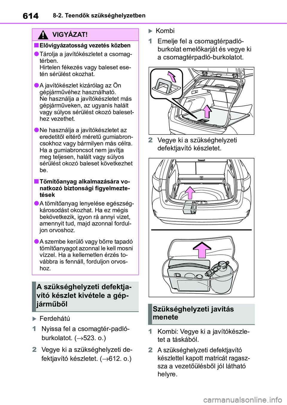 TOYOTA COROLLA HATCHBACK 2019  Kezelési útmutató (in Hungarian) 6148-2. Teendők szükséghelyzetben
Ferdehátú
1 Nyissa fel a csomagtér-padló-
burkolatot. ( 523. o.)
2 Vegye ki a szükséghelyzeti de- 
fektjavító készletet. ( 612. o.)
Kombi
1 Em