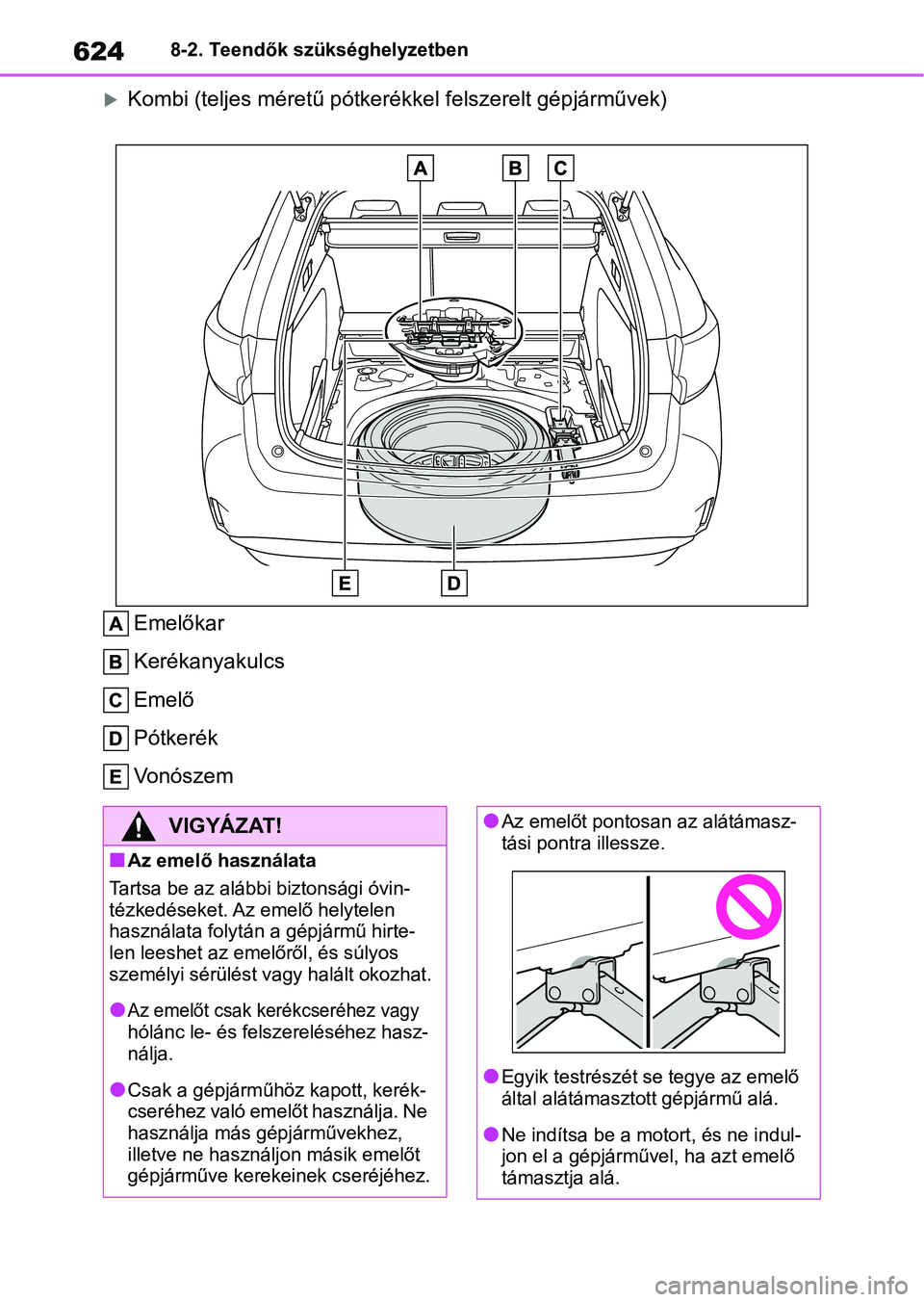 TOYOTA COROLLA HATCHBACK 2019  Kezelési útmutató (in Hungarian) 6248-2. Teendők szükséghelyzetben
Kombi (teljes méretű pótkerékkel felszerelt gépjárművek)
Emelőkar
Kerékanyakulcs
Emelő
Pótkerék
Vonószem
VIGYÁZAT!
nAz emelő használata
Tartsa b