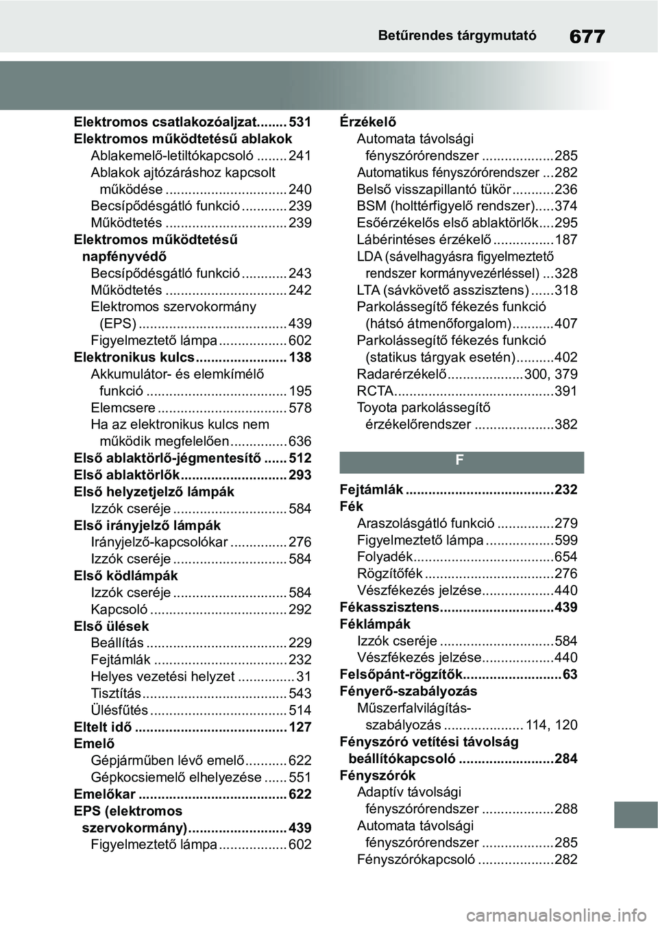 TOYOTA COROLLA HATCHBACK 2019  Kezelési útmutató (in Hungarian) 677Betűrendes tárgymutató
Elektromos csatlakozóaljzat........ 531
Elektromos működtetésű ablakokAblakemelő-letiltóka pcsoló ........ 241
Ablakok ajtózáráshoz kapcsolt 
működése ......