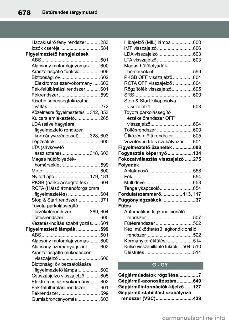 TOYOTA COROLLA HATCHBACK 2019  Kezelési útmutató (in Hungarian) 678Betűrendes tárgymutató
Hazakísérő fény re ndszer .......... 283
Izzók cseréje .............................. 584
Figyelmeztető hangjelzések ABS ..........................................