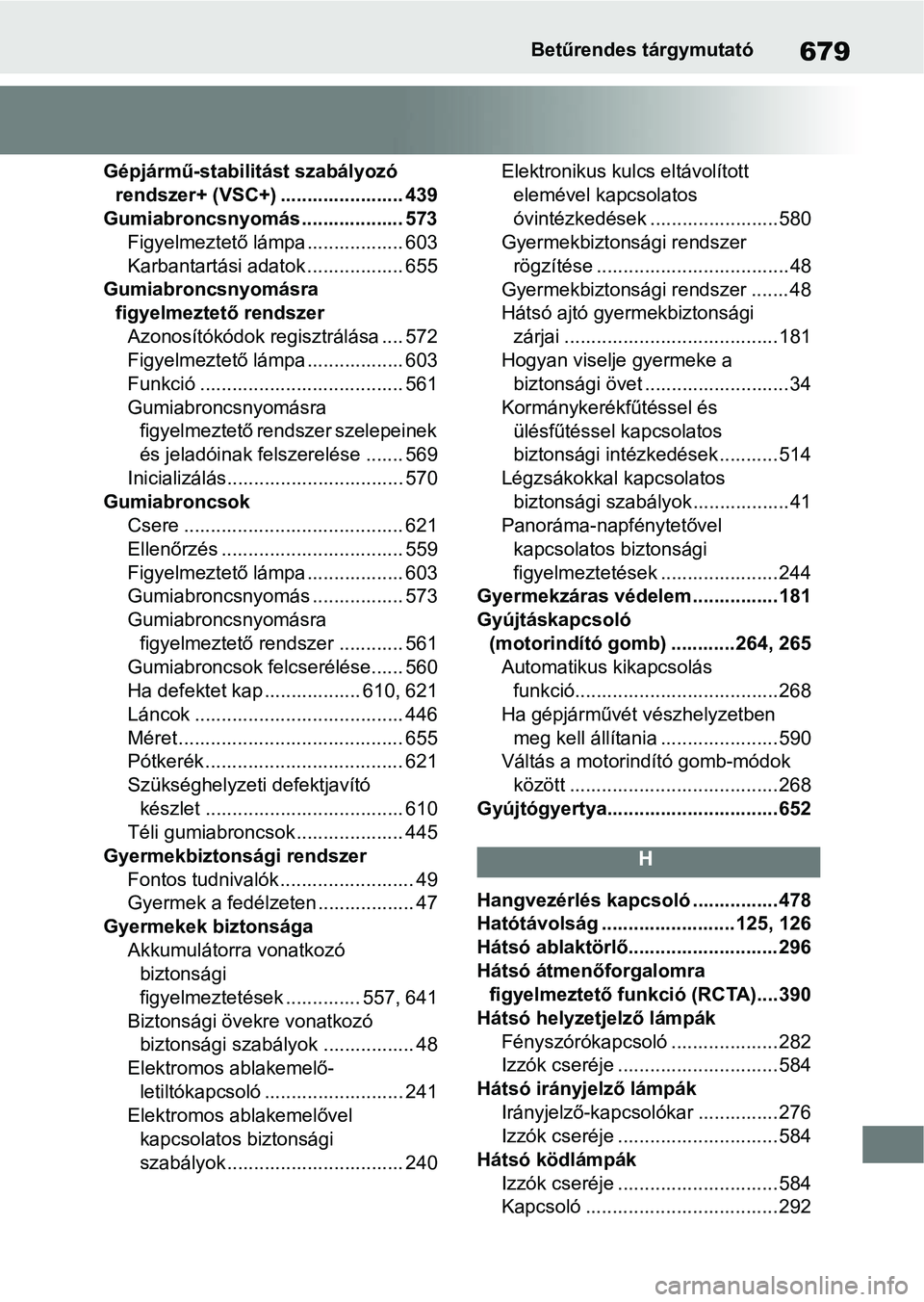 TOYOTA COROLLA HATCHBACK 2019  Kezelési útmutató (in Hungarian) 679Betűrendes tárgymutató
Gépjármű-stabilitást szabályozó 
rendszer+ (VSC+) ....................... 439
Gumiabroncsnyomás................... 573 Figyelmeztető lámpa .................. 603
