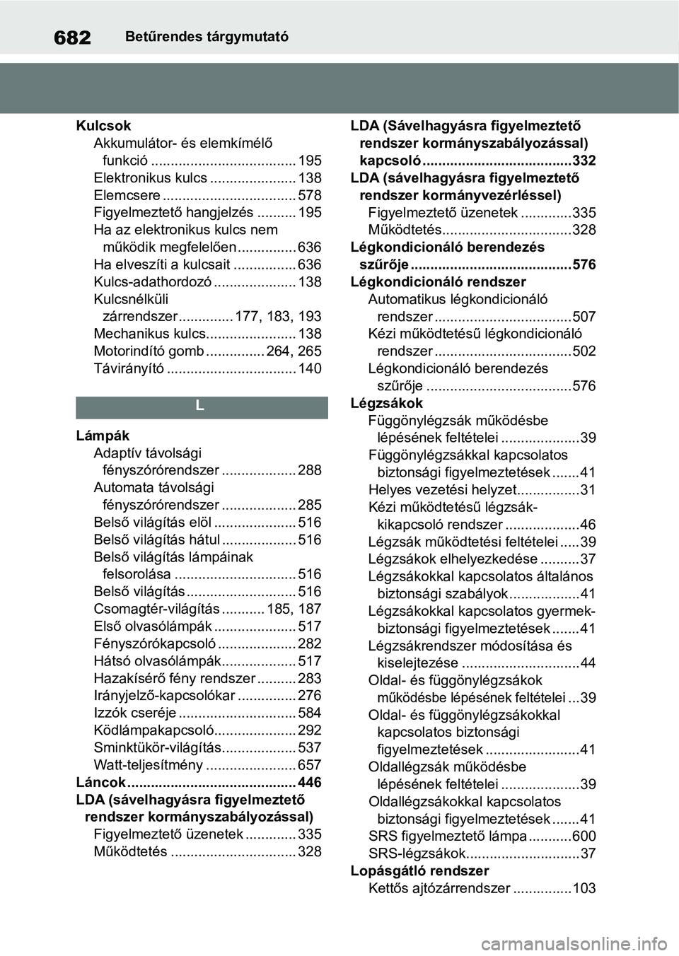 TOYOTA COROLLA HATCHBACK 2019 Kezelési útmutató (in Hungarian) 682Betűrendes tárgymutató
Kulcsok Akkumulátor- és elemkímélő funkció ..................................... 195
Elektronikus kulcs ...................... 138
Elemcsere ........................ TOYOTA COROLLA HATCHBACK 2019 Kezelési útmutató (in Hungarian) 682Betűrendes tárgymutató
Kulcsok Akkumulátor- és elemkímélő funkció ..................................... 195
Elektronikus kulcs ...................... 138
Elemcsere ........................