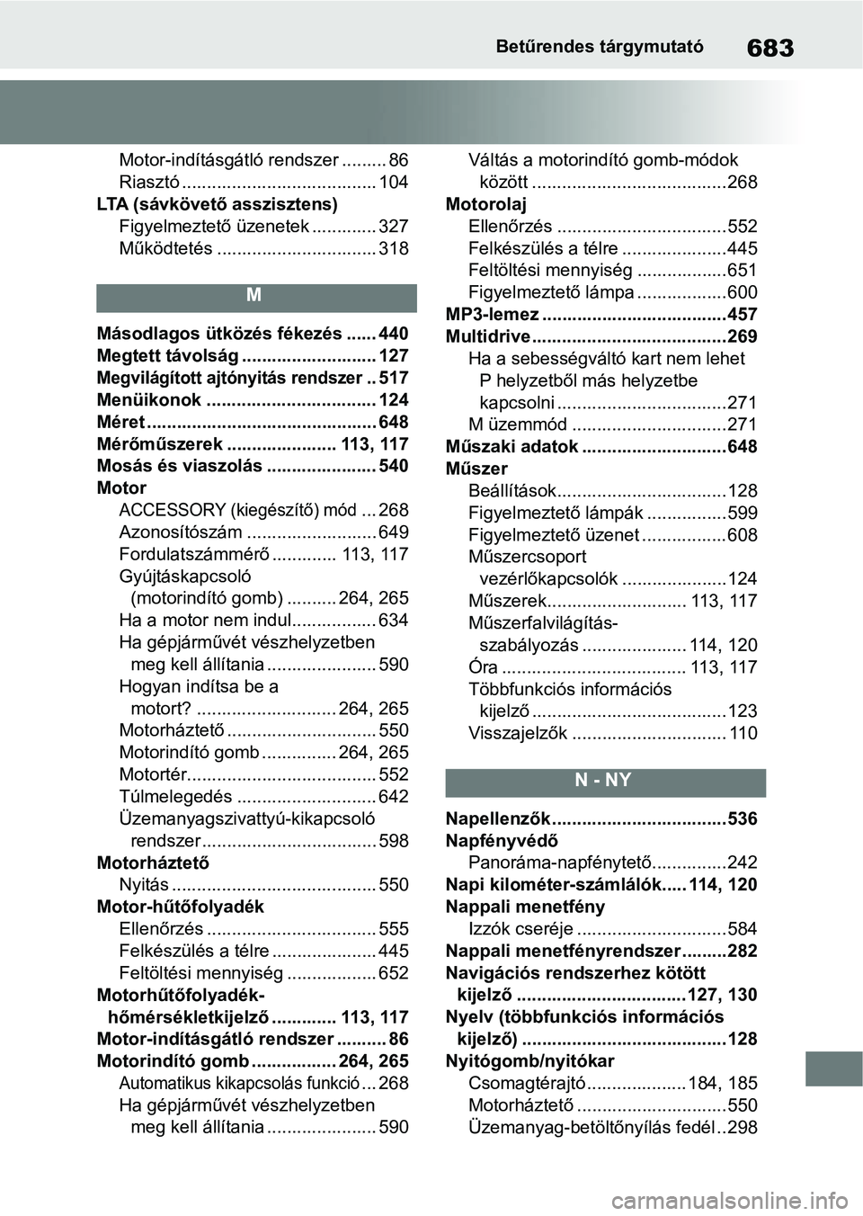 TOYOTA COROLLA HATCHBACK 2019 Kezelési útmutató (in Hungarian) 683Betűrendes tárgymutató
Motor-indításgátló rendszer ......... 86
Riasztó ....................................... 104
LTA (sávkövető asszisztens) Figyelmeztető üzenetek ............. 327 TOYOTA COROLLA HATCHBACK 2019 Kezelési útmutató (in Hungarian) 683Betűrendes tárgymutató
Motor-indításgátló rendszer ......... 86
Riasztó ....................................... 104
LTA (sávkövető asszisztens) Figyelmeztető üzenetek ............. 327