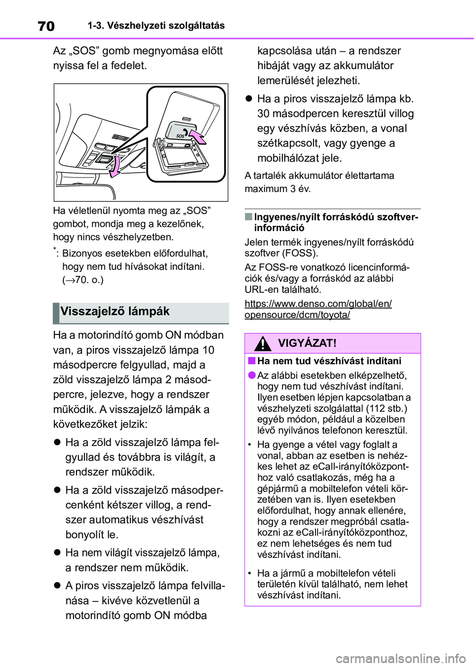 TOYOTA COROLLA HATCHBACK 2019  Kezelési útmutató (in Hungarian) 701-3. Vészhelyzeti szolgáltatás
Az „SOS” gomb megnyomása előtt 
nyissa fel a fedelet.
Ha véletlenül nyomta meg az „SOS” 
gombot, mondja meg a kezelőnek, 
hogy nincs vészhelyzetben.
*
