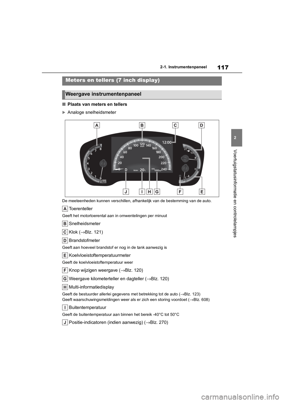TOYOTA COROLLA HATCHBACK 2019  Instructieboekje (in Dutch) 117
2
COROLLA_TMUK_EE 2-1. Instrumentenpaneel
Voertuigstatusinformatie en controlelampjes
■
Plaats van meters en tellers
Analoge snelheidsmeter
De meeteenheden kunnen verschillen, afhankelijk van