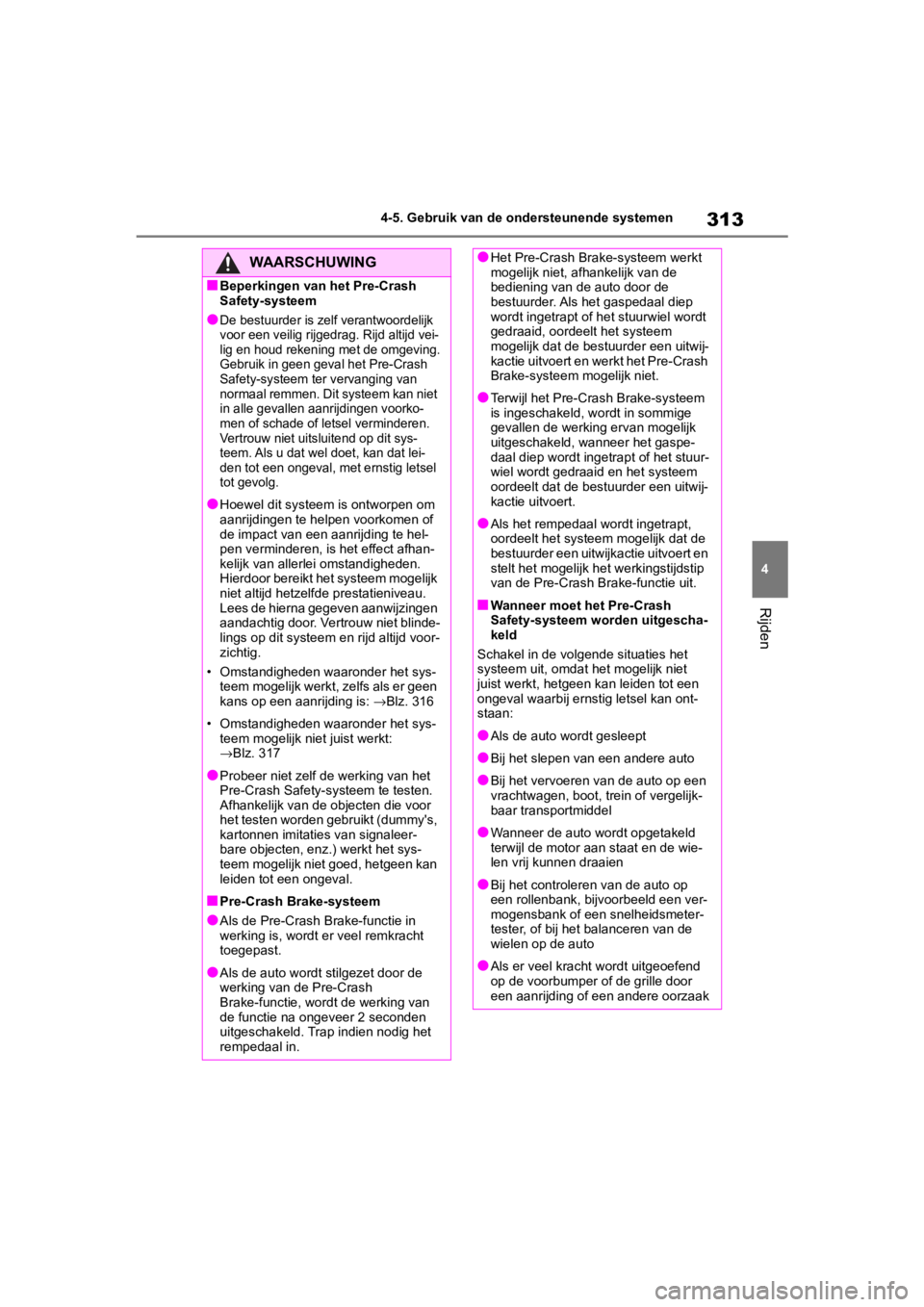 TOYOTA COROLLA HATCHBACK 2019 Instructieboekje (in Dutch) 313
4
COROLLA_TMUK_EE 4-5. Gebruik van de ondersteunende systemen
Rijden
WAARSCHUWING
■Beperkingen van het Pre-Crash
Safety-systeem
●De bestuurder is zelf verantwoordelijk
voor een veilig rijged TOYOTA COROLLA HATCHBACK 2019 Instructieboekje (in Dutch) 313
4
COROLLA_TMUK_EE 4-5. Gebruik van de ondersteunende systemen
Rijden
WAARSCHUWING
■Beperkingen van het Pre-Crash
Safety-systeem
●De bestuurder is zelf verantwoordelijk
voor een veilig rijged