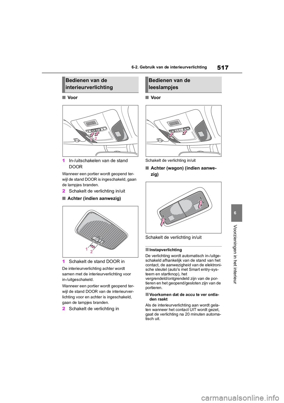 TOYOTA COROLLA HATCHBACK 2019  Instructieboekje (in Dutch) 517
6
COROLLA_TMUK_EE 6-2. Gebruik van de interieurverlichting
Voorzieningen in het interieur
■
Voor
1 In-/uitschakelen van de stand 
DOOR
Wanneer een portier wordt geopend ter-
wijl de stand DOOR i
