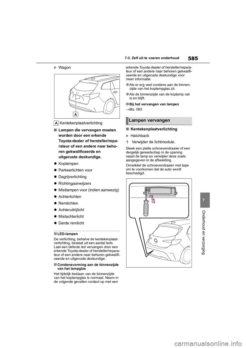 TOYOTA COROLLA HATCHBACK 2019 Instructieboekje (in Dutch) 585
7
COROLLA_TMUK_EE 7-3. Zelf uit te voeren onderhoud
Onderhoud en verzorging
Wagon
Kentekenplaatverlichting
■ Lampen die vervangen moeten
worden door een erkende
Toyota-dealer of hersteller/ TOYOTA COROLLA HATCHBACK 2019 Instructieboekje (in Dutch) 585
7
COROLLA_TMUK_EE 7-3. Zelf uit te voeren onderhoud
Onderhoud en verzorging
Wagon
Kentekenplaatverlichting
■ Lampen die vervangen moeten
worden door een erkende
Toyota-dealer of hersteller/