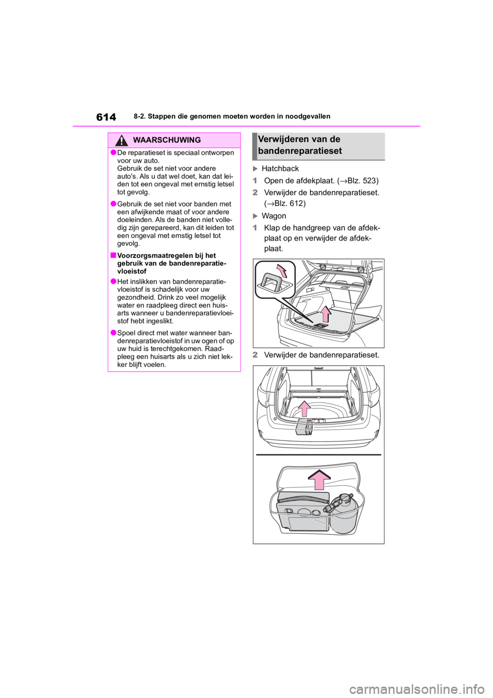 TOYOTA COROLLA HATCHBACK 2019  Instructieboekje (in Dutch) 614
COROLLA_TMUK_EE8-2. Stappen die genomen moe
ten worden in noodgevallen
Hatchback
1 Open de afdekplaat. ( →Blz. 523)
2 Verwijder de bandenreparatieset. 
(→Blz. 612)
Wagon
1 Klap de handgr