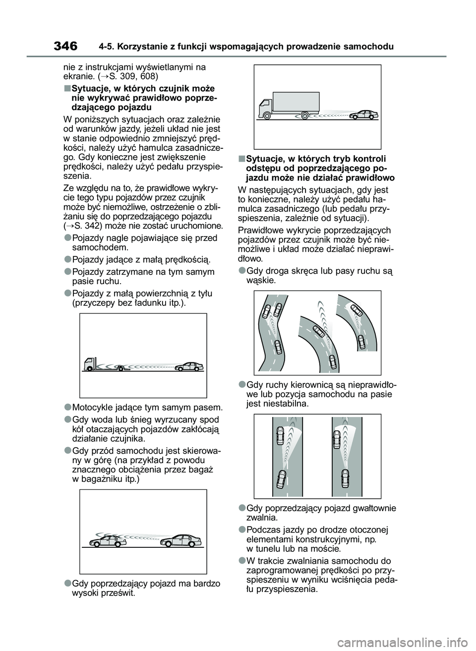 TOYOTA COROLLA HATCHBACK 2019  Instrukcja obsługi (in Polish) nie z instrukcjami wyÊwietlanymi na
ekranie. (
S. 309, 608)
Sytuacje, w których czujnik mo˝e
nie wykrywaç prawid∏owo poprze-
dzajàcego pojazdu
W poni˝szych sytuacjach oraz zale˝nie
od warunk