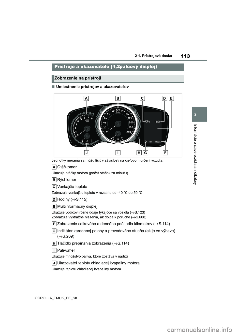 TOYOTA COROLLA HATCHBACK 2019 Návod na použitie (in Slovakian) 113
2
COROLLA_TMUK_EE_SK2-1. Prístrojová doska
Informácie o stave vozidla a indikátory
■Umiestnenie prístrojov a ukazovateľov
Jednotky merania sa môžu líšiť v závislosti na cieľovom ur TOYOTA COROLLA HATCHBACK 2019 Návod na použitie (in Slovakian) 113
2
COROLLA_TMUK_EE_SK2-1. Prístrojová doska
Informácie o stave vozidla a indikátory
■Umiestnenie prístrojov a ukazovateľov
Jednotky merania sa môžu líšiť v závislosti na cieľovom ur