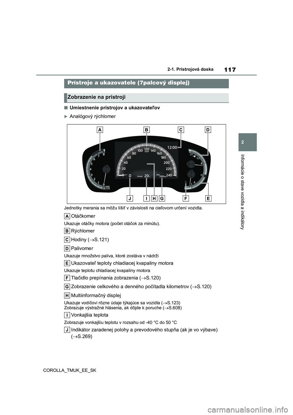 TOYOTA COROLLA HATCHBACK 2019 Návod na použitie (in Slovakian) 117
2
COROLLA_TMUK_EE_SK2-1. Prístrojová doska
Informácie o stave vozidla a indikátory
■Umiestnenie prístrojov a ukazovateľov
Analógový rýchlomer
Jednotky merania sa môžu líšiť v z TOYOTA COROLLA HATCHBACK 2019 Návod na použitie (in Slovakian) 117
2
COROLLA_TMUK_EE_SK2-1. Prístrojová doska
Informácie o stave vozidla a indikátory
■Umiestnenie prístrojov a ukazovateľov
Analógový rýchlomer
Jednotky merania sa môžu líšiť v z