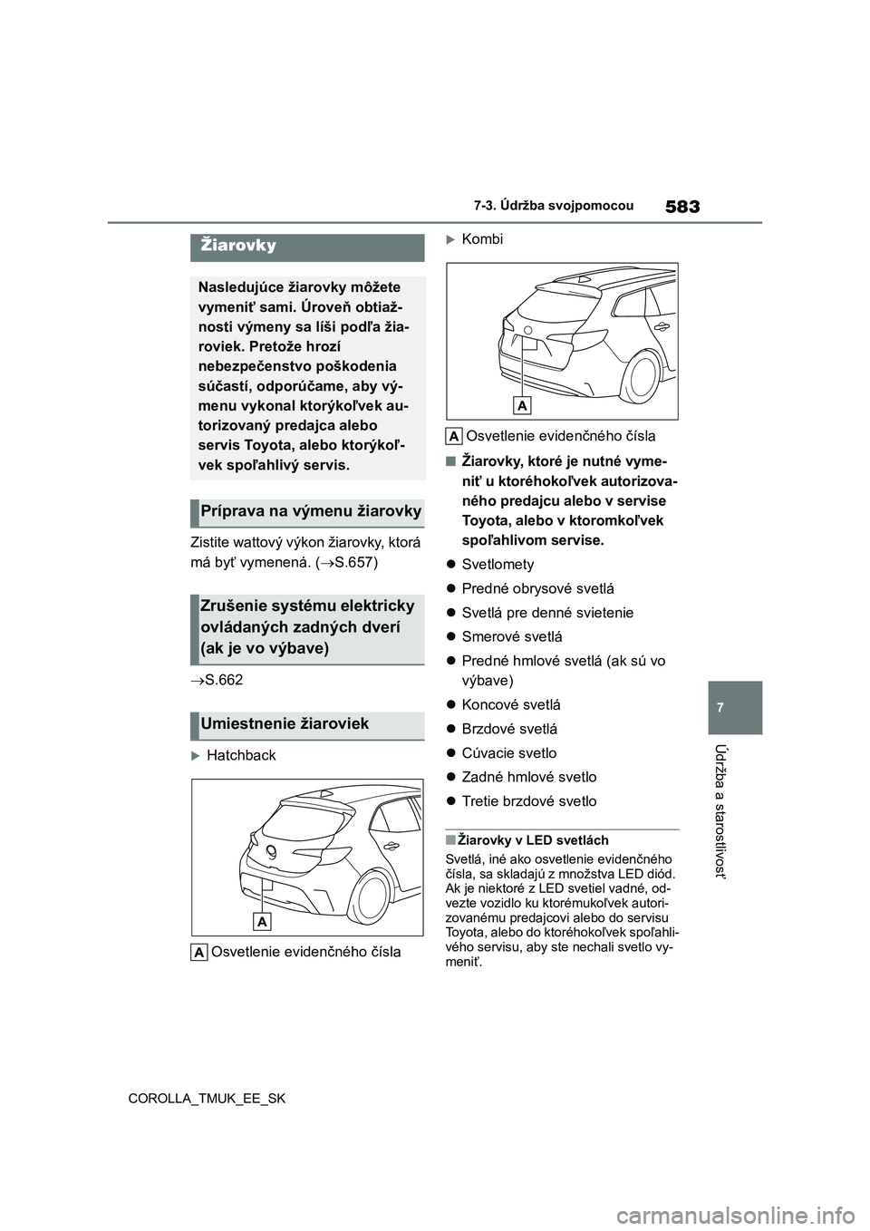 TOYOTA COROLLA HATCHBACK 2019 Návod na použitie (in Slovakian) 583
7
COROLLA_TMUK_EE_SK7-3. Údržba svojpomocou
Údržba a starostlivosť
Zistite wattový výkon žiarovky, ktorá
má byť vymenená. (S.657)
S.662
Hatchback
Osvetlenie evidenčného č TOYOTA COROLLA HATCHBACK 2019 Návod na použitie (in Slovakian) 583
7
COROLLA_TMUK_EE_SK7-3. Údržba svojpomocou
Údržba a starostlivosť
Zistite wattový výkon žiarovky, ktorá
má byť vymenená. (S.657)
S.662
Hatchback
Osvetlenie evidenčného č