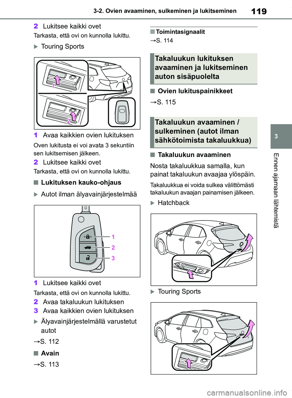 TOYOTA COROLLA HATCHBACK 2019 Omistajan Käsikirja (in Finnish) 119
3
COROLLA_TMUK_EE 3-2. Ovien avaaminen, sulk
eminen ja lukitseminen
Ennen ajamaan lähtemistä
2Lukitsee kaikki ovet
Tarkasta, että ovi on kunnolla lukittu.
Touring Sports
1 Avaa kaikkien ovie TOYOTA COROLLA HATCHBACK 2019 Omistajan Käsikirja (in Finnish) 119
3
COROLLA_TMUK_EE 3-2. Ovien avaaminen, sulk
eminen ja lukitseminen
Ennen ajamaan lähtemistä
2Lukitsee kaikki ovet
Tarkasta, että ovi on kunnolla lukittu.
Touring Sports
1 Avaa kaikkien ovie