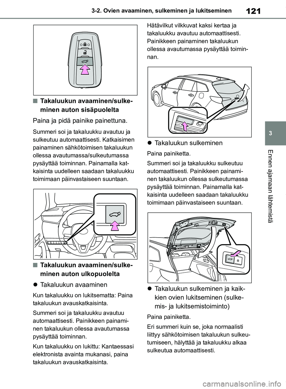 TOYOTA COROLLA HATCHBACK 2019 Omistajan Käsikirja (in Finnish) 121
3
COROLLA_TMUK_EE 3-2. Ovien avaaminen, sulk
eminen ja lukitseminen
Ennen ajamaan lähtemistä
nTakaluukun avaaminen/sulke-
minen auton sisäpuolelta
Paina ja pidä painike painettuna.
Summeri soi TOYOTA COROLLA HATCHBACK 2019 Omistajan Käsikirja (in Finnish) 121
3
COROLLA_TMUK_EE 3-2. Ovien avaaminen, sulk
eminen ja lukitseminen
Ennen ajamaan lähtemistä
nTakaluukun avaaminen/sulke-
minen auton sisäpuolelta
Paina ja pidä painike painettuna.
Summeri soi