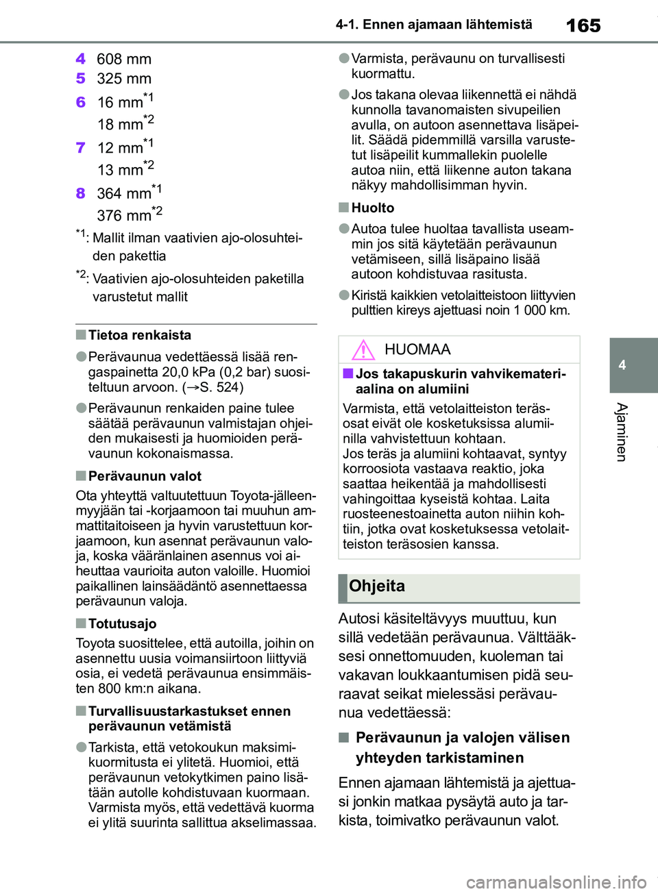 TOYOTA COROLLA HATCHBACK 2019 Omistajan Käsikirja (in Finnish) 165
4
COROLLA_TMUK_EE 4-1. Ennen ajamaan lähtemistä
Ajaminen
4
608 mm
5 325 mm
6 16 mm
*1
18 mm*2
712 mm*1
13 mm*2
8364 mm*1
376 mm*2
*1: Mallit ilman vaativien ajo-olosuhtei-
den pakettia
*2: Vaati TOYOTA COROLLA HATCHBACK 2019 Omistajan Käsikirja (in Finnish) 165
4
COROLLA_TMUK_EE 4-1. Ennen ajamaan lähtemistä
Ajaminen
4
608 mm
5 325 mm
6 16 mm
*1
18 mm*2
712 mm*1
13 mm*2
8364 mm*1
376 mm*2
*1: Mallit ilman vaativien ajo-olosuhtei-
den pakettia
*2: Vaati