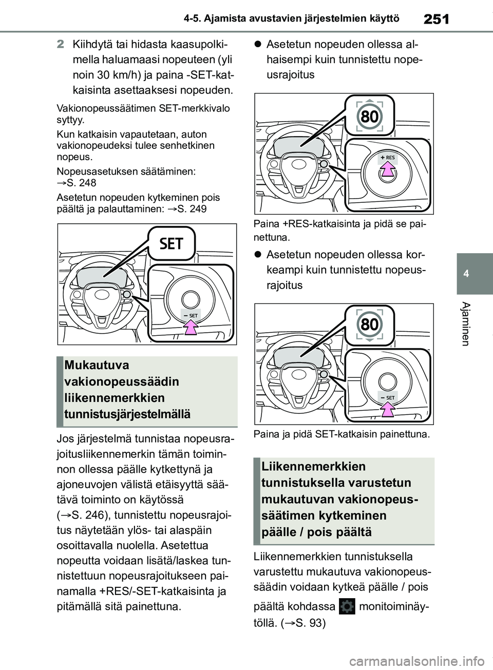 TOYOTA COROLLA HATCHBACK 2019  Omistajan Käsikirja (in Finnish) 251
4
COROLLA_TMUK_EE 4-5. Ajamista avustavien järjestelmien käyttö
Ajaminen
2
Kiihdytä tai hidasta kaasupolki-
mella haluamaasi nopeuteen (yli 
noin 30 km/h) ja paina -SET-kat-
kaisinta asettaaks