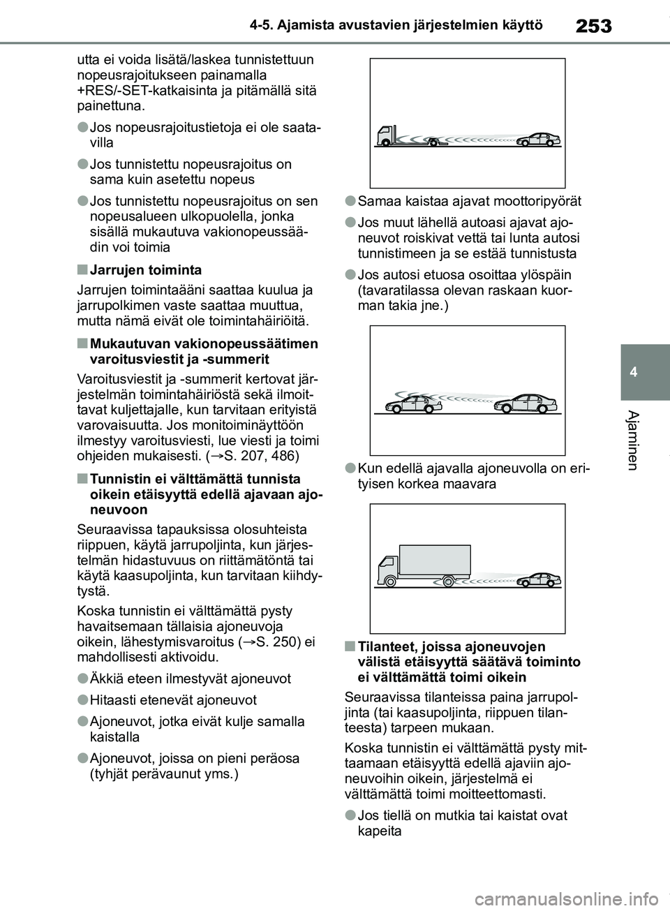 TOYOTA COROLLA HATCHBACK 2019  Omistajan Käsikirja (in Finnish) 253
4
COROLLA_TMUK_EE 4-5. Ajamista avustavien järjestelmien käyttö
Ajaminen
utta ei voida lisätä/laskea tunnistettuun 
nopeusrajoitukseen painamalla 
+RES/-SET-katkaisinta 
ja pitämällä sitä