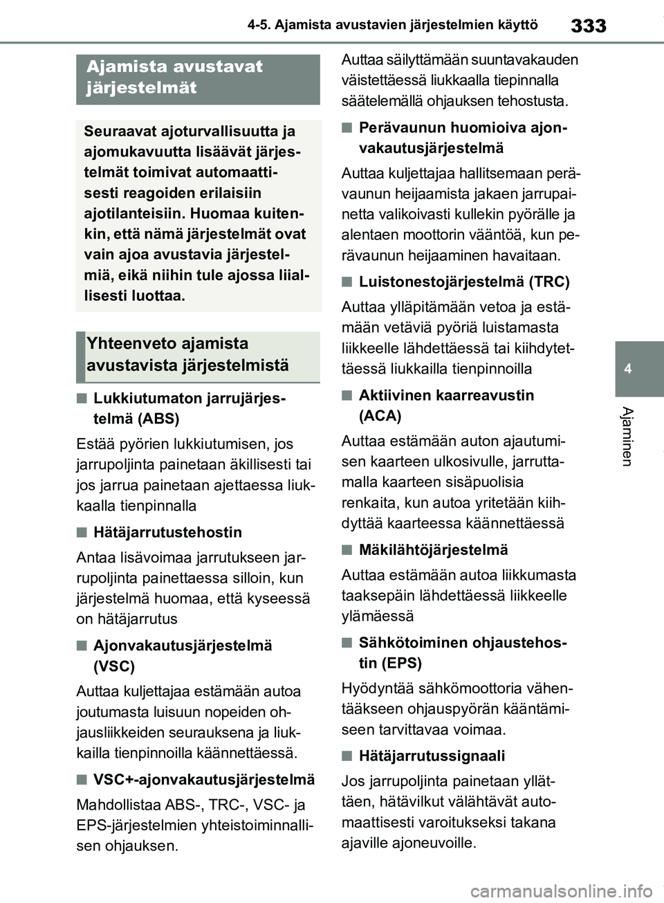 TOYOTA COROLLA HATCHBACK 2019 Omistajan Käsikirja (in Finnish) 333
4
COROLLA_TMUK_EE 4-5. Ajamista avustavien järjestelmien käyttö
AjaminennLukkiutumaton jarrujärjes-
telmä (ABS)
Estää pyörien lukkiutumisen, jos
jarrupoljinta painet aan äkillisesti tai TOYOTA COROLLA HATCHBACK 2019 Omistajan Käsikirja (in Finnish) 333
4
COROLLA_TMUK_EE 4-5. Ajamista avustavien järjestelmien käyttö
AjaminennLukkiutumaton jarrujärjes-
telmä (ABS)
Estää pyörien lukkiutumisen, jos
jarrupoljinta painet aan äkillisesti tai