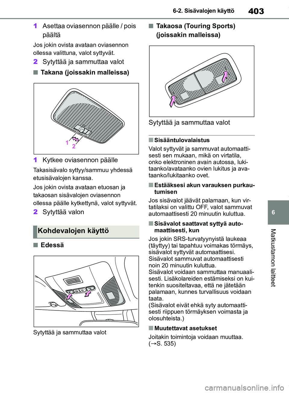 TOYOTA COROLLA HATCHBACK 2019 Omistajan Käsikirja (in Finnish) 403
6
COROLLA_TMUK_EE 6-2. Sisävalojen käyttö
Matkustamon laitteet
1
Asettaa oviasennon päälle / pois
päältä
Jos jokin ovista avataan oviasennon
ollessa valittuna, valot syttyvät.
2Sytytt TOYOTA COROLLA HATCHBACK 2019 Omistajan Käsikirja (in Finnish) 403
6
COROLLA_TMUK_EE 6-2. Sisävalojen käyttö
Matkustamon laitteet
1
Asettaa oviasennon päälle / pois
päältä
Jos jokin ovista avataan oviasennon
ollessa valittuna, valot syttyvät.
2Sytytt