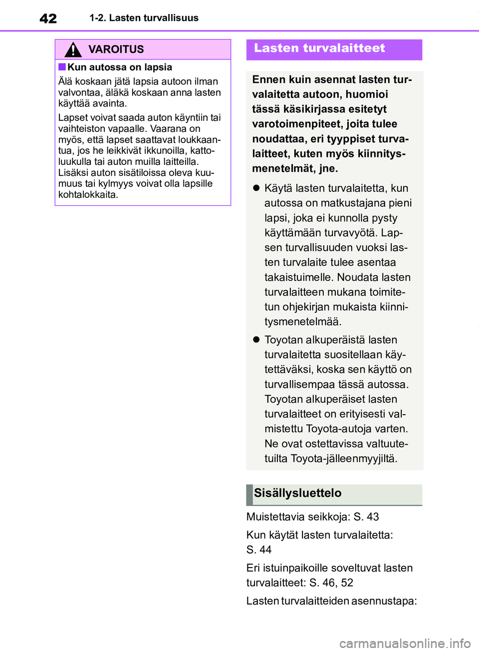 TOYOTA COROLLA HATCHBACK 2019 Omistajan Käsikirja (in Finnish) 42
COROLLA_TMUK_EE1-2. Lasten turvallisuus
Muistettavia seikkoja: S. 43
Kun käytät lasten turvalaitetta:
S. 44
Eri istuinpaikoille soveltuvat lasten
turvalaitteet: S. 46, 52
Lasten turvalaitteiden TOYOTA COROLLA HATCHBACK 2019 Omistajan Käsikirja (in Finnish) 42
COROLLA_TMUK_EE1-2. Lasten turvallisuus
Muistettavia seikkoja: S. 43
Kun käytät lasten turvalaitetta:
S. 44
Eri istuinpaikoille soveltuvat lasten
turvalaitteet: S. 46, 52
Lasten turvalaitteiden