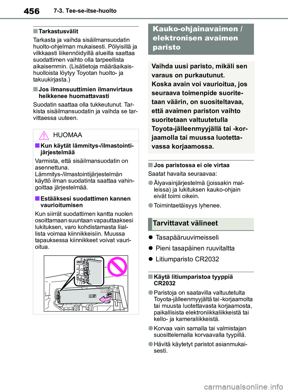 TOYOTA COROLLA HATCHBACK 2019 Omistajan Käsikirja (in Finnish) 456
COROLLA_TMUK_EE7-3. Tee-se-itse-huolto
nTarkastusvälit
Tarkasta ja vaihda sisäilmansuodatin
huolto-ohjelman mukaisesti. Pölyisillä ja
vilkkaasti liikennöidyillä alueilla saattaa
suodattim TOYOTA COROLLA HATCHBACK 2019 Omistajan Käsikirja (in Finnish) 456
COROLLA_TMUK_EE7-3. Tee-se-itse-huolto
nTarkastusvälit
Tarkasta ja vaihda sisäilmansuodatin
huolto-ohjelman mukaisesti. Pölyisillä ja
vilkkaasti liikennöidyillä alueilla saattaa
suodattim