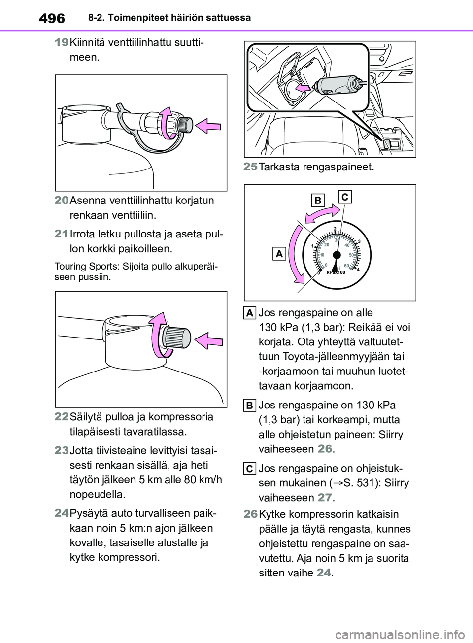 TOYOTA COROLLA HATCHBACK 2019 Omistajan Käsikirja (in Finnish) 496
COROLLA_TMUK_EE8-2. Toimenpiteet häiriön sattuessa
19
Kiinnitä venttiilinhattu suutti-
meen.
20 Asenna venttiilinhattu korjatun
renkaan venttiiliin.
21 Irrota letku pullosta ja aseta pul-
lon TOYOTA COROLLA HATCHBACK 2019 Omistajan Käsikirja (in Finnish) 496
COROLLA_TMUK_EE8-2. Toimenpiteet häiriön sattuessa
19
Kiinnitä venttiilinhattu suutti-
meen.
20 Asenna venttiilinhattu korjatun
renkaan venttiiliin.
21 Irrota letku pullosta ja aseta pul-
lon