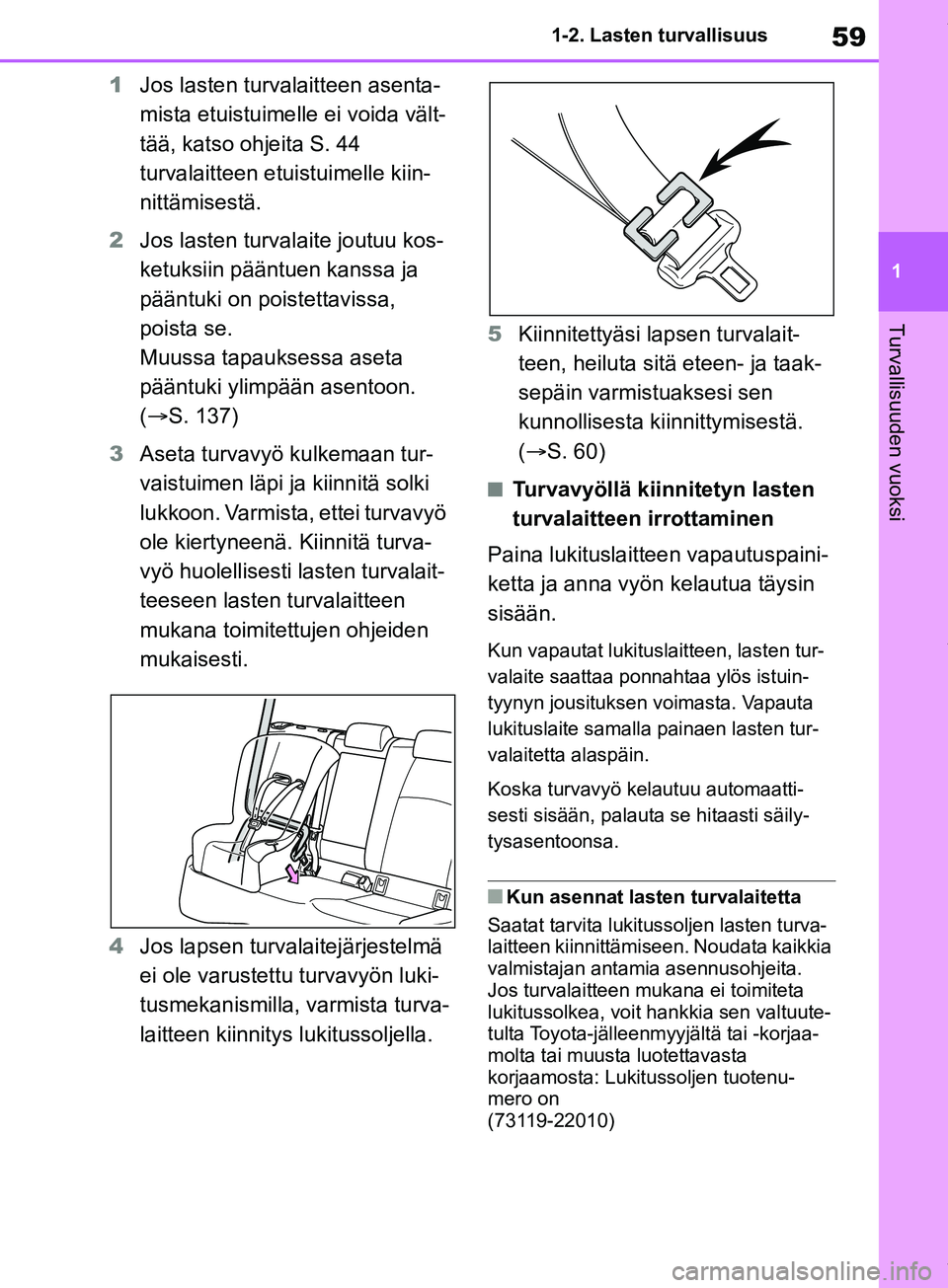 TOYOTA COROLLA HATCHBACK 2019 Omistajan Käsikirja (in Finnish) 59
1
COROLLA_TMUK_EE 1-2. Lasten turvallisuus
Turvallisuuden vuoksi
1
Jos lasten turvalaitteen asenta-
mista etuistuimelle ei voida vält-
tää, katso ohjeita S. 44
turvalaitteen etuistuimelle kiin- TOYOTA COROLLA HATCHBACK 2019 Omistajan Käsikirja (in Finnish) 59
1
COROLLA_TMUK_EE 1-2. Lasten turvallisuus
Turvallisuuden vuoksi
1
Jos lasten turvalaitteen asenta-
mista etuistuimelle ei voida vält-
tää, katso ohjeita S. 44
turvalaitteen etuistuimelle kiin-