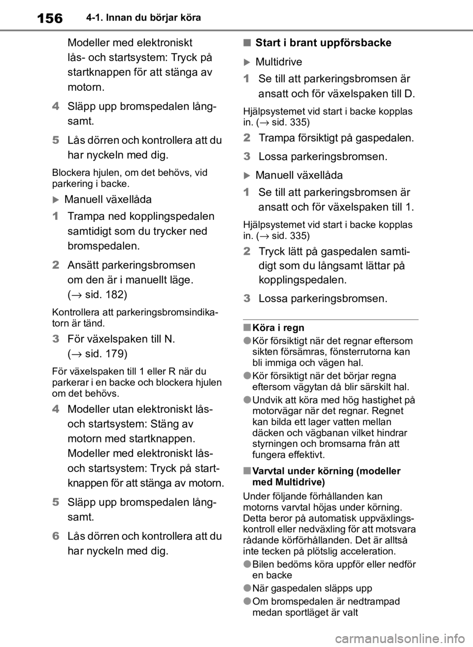 TOYOTA COROLLA HATCHBACK 2019 Bruksanvisningar (in Swedish) 156
OM12L25SE4-1. Innan du börjar köra
Modeller med elektroniskt
lås- och startsystem: Tryck på
startknappen för att stänga av
motorn.
4 Släpp upp bromspedalen lång-
samt.
5 Lås dörren oc TOYOTA COROLLA HATCHBACK 2019 Bruksanvisningar (in Swedish) 156
OM12L25SE4-1. Innan du börjar köra
Modeller med elektroniskt
lås- och startsystem: Tryck på
startknappen för att stänga av
motorn.
4 Släpp upp bromspedalen lång-
samt.
5 Lås dörren oc