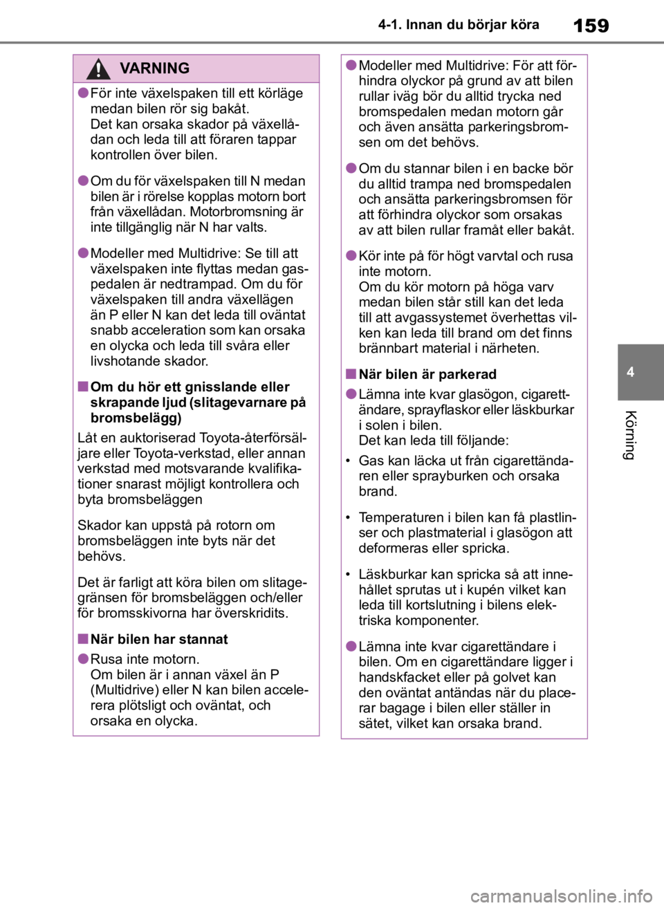 TOYOTA COROLLA HATCHBACK 2019 Bruksanvisningar (in Swedish) 159
4
OM12L25SE 4-1. Innan du börjar köra
Körning
VARNING
●För inte växelspaken till ett körläge
medan bilen rör sig bakåt.
Det kan orsaka skador på växellå-
dan och leda till att föra TOYOTA COROLLA HATCHBACK 2019 Bruksanvisningar (in Swedish) 159
4
OM12L25SE 4-1. Innan du börjar köra
Körning
VARNING
●För inte växelspaken till ett körläge
medan bilen rör sig bakåt.
Det kan orsaka skador på växellå-
dan och leda till att föra