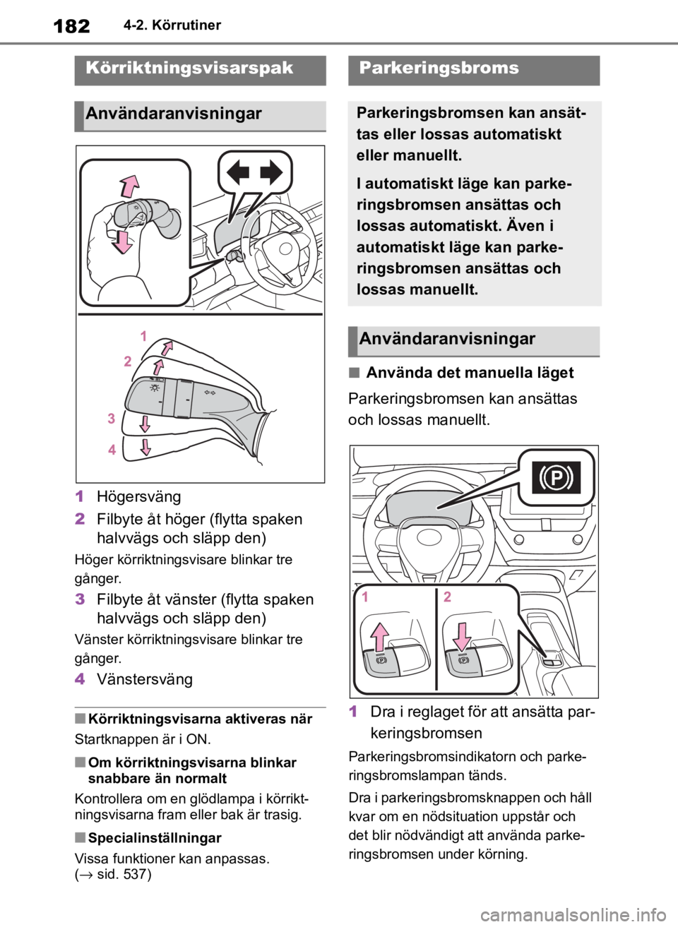 TOYOTA COROLLA HATCHBACK 2019 Bruksanvisningar (in Swedish) 182
OM12L25SE4-2. Körrutiner
1
Högersväng
2 Filbyte åt höger (flytta spaken
halvvägs och släpp den)
Höger körriktningsvisare blinkar tre
gånger.
3Filbyte åt vänster (flytta spaken
halvv TOYOTA COROLLA HATCHBACK 2019 Bruksanvisningar (in Swedish) 182
OM12L25SE4-2. Körrutiner
1
Högersväng
2 Filbyte åt höger (flytta spaken
halvvägs och släpp den)
Höger körriktningsvisare blinkar tre
gånger.
3Filbyte åt vänster (flytta spaken
halvv