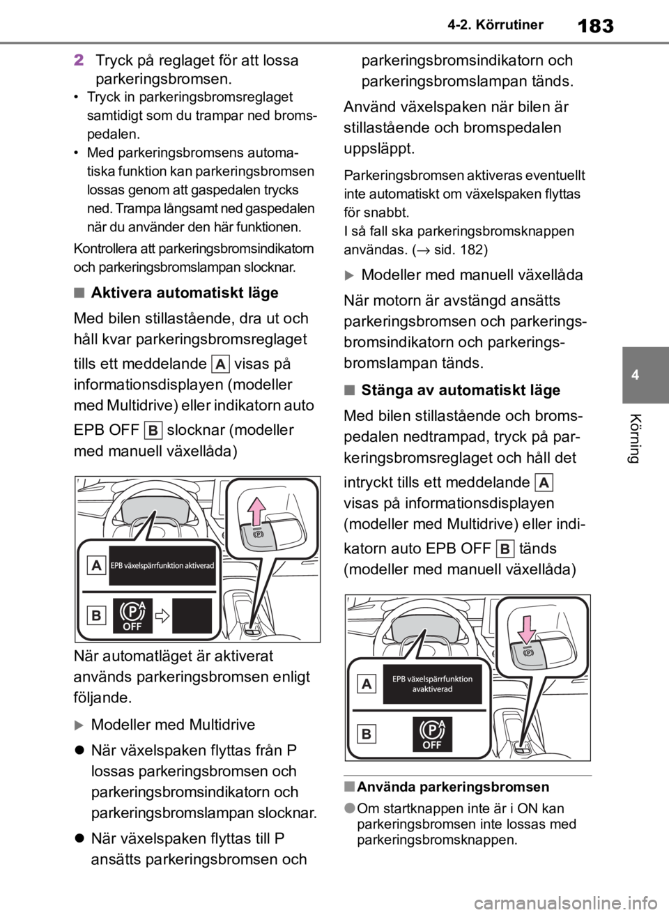 TOYOTA COROLLA HATCHBACK 2019 Bruksanvisningar (in Swedish) 183
4
OM12L25SE 4-2. Körrutiner
Körning
2
Tryck på reglaget för att lossa
parkeringsbromsen.
• Tryck in parkeringsbromsreglaget
samtidigt som du trampar ned broms-
pedalen.
• Med parkeringsb TOYOTA COROLLA HATCHBACK 2019 Bruksanvisningar (in Swedish) 183
4
OM12L25SE 4-2. Körrutiner
Körning
2
Tryck på reglaget för att lossa
parkeringsbromsen.
• Tryck in parkeringsbromsreglaget
samtidigt som du trampar ned broms-
pedalen.
• Med parkeringsb