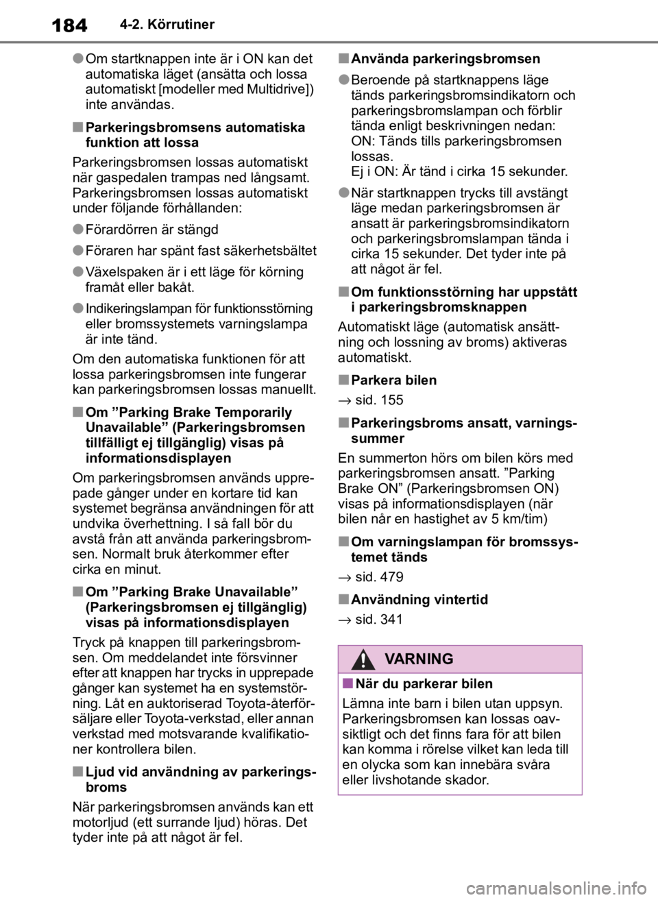 TOYOTA COROLLA HATCHBACK 2019  Bruksanvisningar (in Swedish) 184
OM12L25SE4-2. Körrutiner
●Om startknappen inte är i ON kan det 
automatiska läget (ansätta och lossa 
automatiskt [modeller med Multidrive]) 
inte användas. 
■Parkeringsbromsens automatis