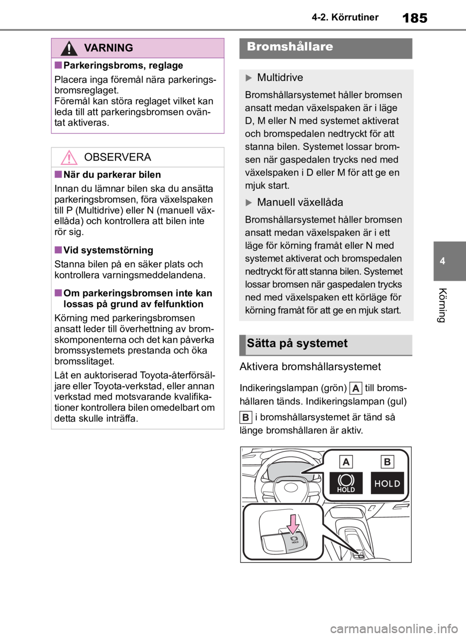 TOYOTA COROLLA HATCHBACK 2019 Bruksanvisningar (in Swedish) 185
4
OM12L25SE 4-2. Körrutiner
Körning
Aktivera bromshållarsystemet
Indikeringslampan (grön) till broms-
hållaren tänds. Indikeringslampan (gul)
i bromshållarsystemet är tänd så
länge TOYOTA COROLLA HATCHBACK 2019 Bruksanvisningar (in Swedish) 185
4
OM12L25SE 4-2. Körrutiner
Körning
Aktivera bromshållarsystemet
Indikeringslampan (grön) till broms-
hållaren tänds. Indikeringslampan (gul)
i bromshållarsystemet är tänd så
länge