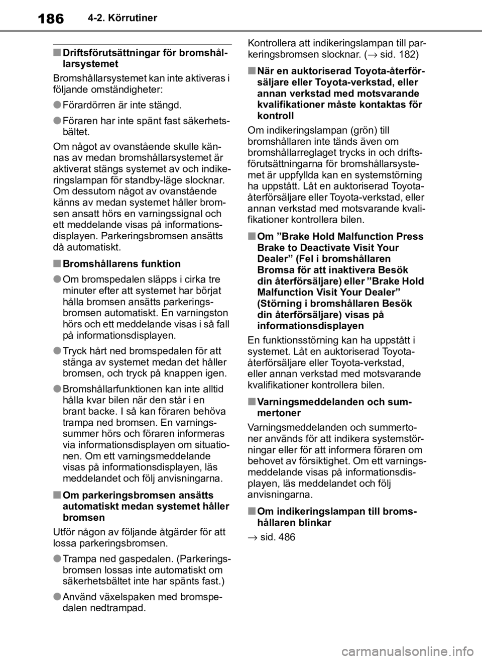 TOYOTA COROLLA HATCHBACK 2019  Bruksanvisningar (in Swedish) 186
OM12L25SE4-2. Körrutiner
■Driftsförutsättnin
gar för bromshål-
larsystemet
Bromshållarsystemet kan inte aktiveras i 
följande omständigheter:
●Förardörren är inte stängd.
●Förar TOYOTA COROLLA HATCHBACK 2019  Bruksanvisningar (in Swedish) 186
OM12L25SE4-2. Körrutiner
■Driftsförutsättnin
gar för bromshål-
larsystemet
Bromshållarsystemet kan inte aktiveras i 
följande omständigheter:
●Förardörren är inte stängd.
●Förar