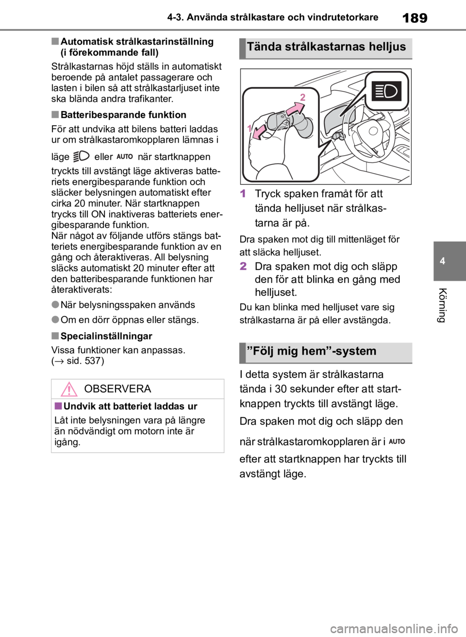 TOYOTA COROLLA HATCHBACK 2019  Bruksanvisningar (in Swedish) 189
4
OM12L25SE 4-3. Använda strålkastare och vindrutetorkare
Körning
■Automatisk strål
kastarinställning 
(i förekommande fall)
Strålkastarnas höjd st älls in automatiskt 
beroende på ant