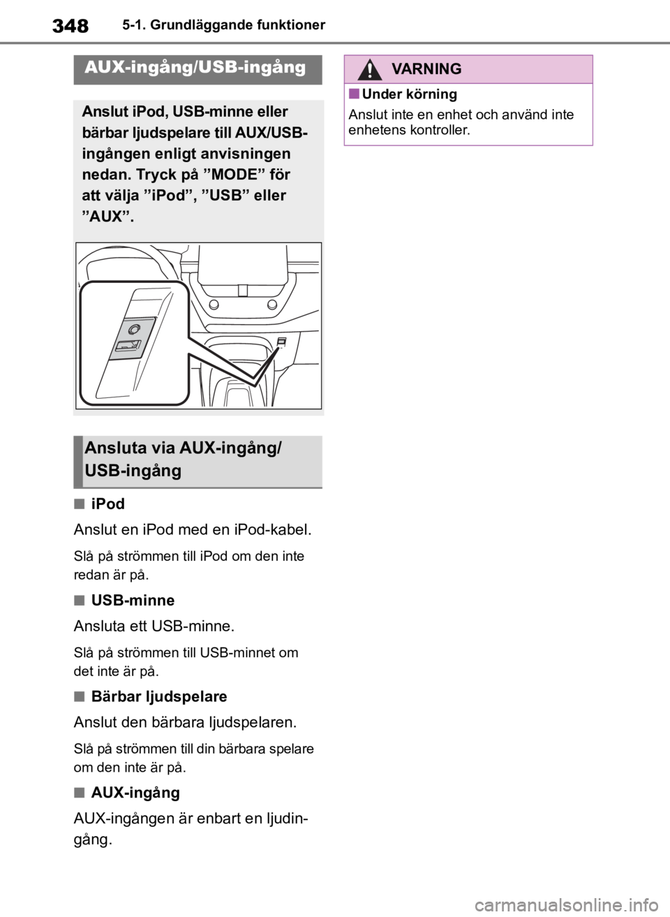 TOYOTA COROLLA HATCHBACK 2019  Bruksanvisningar (in Swedish) 348
OM12L25SE5-1. Grundläggande funktioner
■iPod
Anslut en iPod med en iPod-kabel.
Slå på strömmen till iPod om den inte 
redan är på.
■USB-minne
Ansluta ett USB-minne.
Slå på strömmen ti