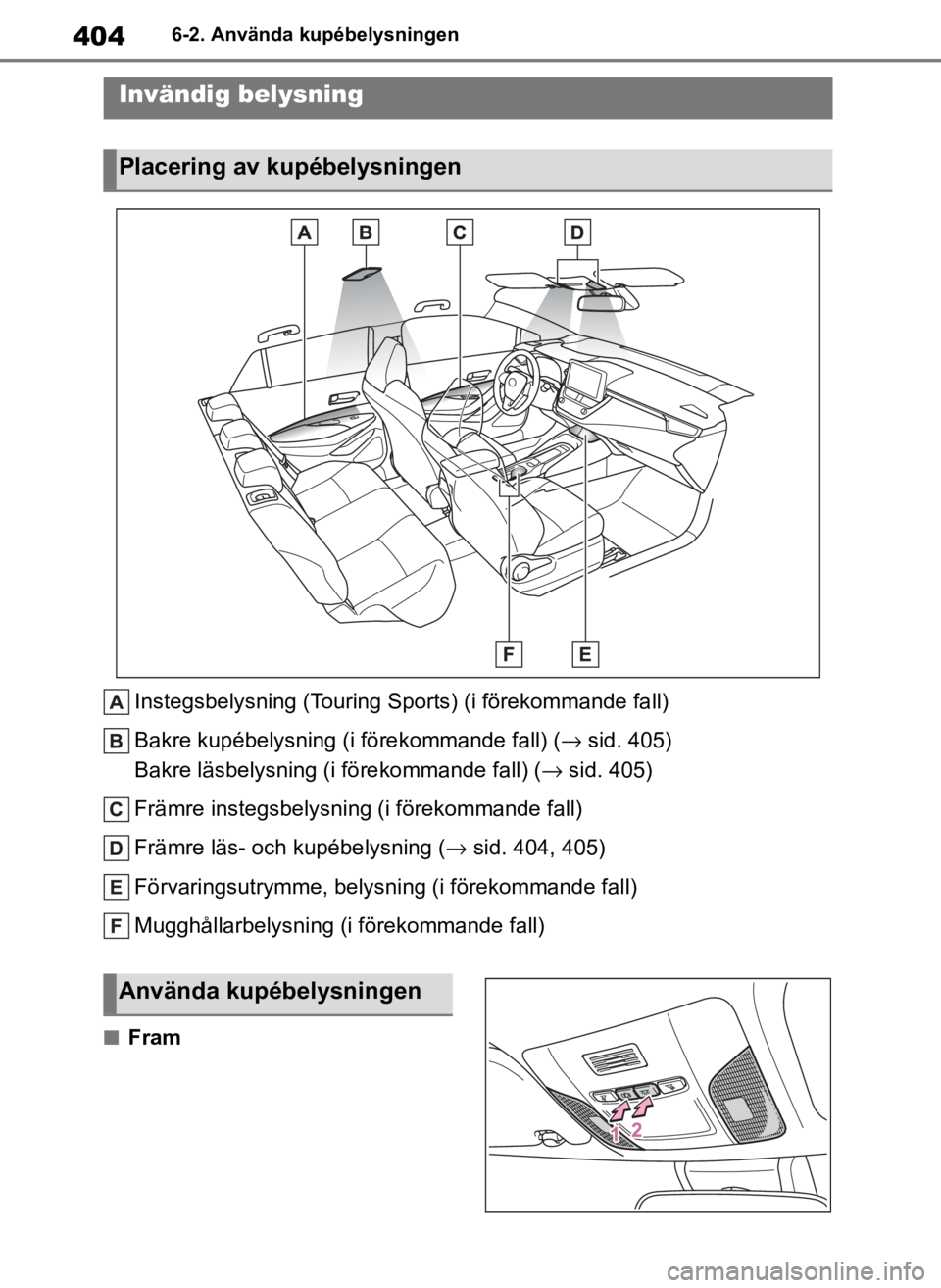 TOYOTA COROLLA HATCHBACK 2019 Bruksanvisningar (in Swedish) 404
OM12L25SE6-2. Använda kupébelysningen
6-2.Använda kupébelysningen
Instegsbelysning (Touring Sports) (i förekommande fall)
Bakre kupébelysning (i förekommande fall) (
→sid. 405)
Bakre läs TOYOTA COROLLA HATCHBACK 2019 Bruksanvisningar (in Swedish) 404
OM12L25SE6-2. Använda kupébelysningen
6-2.Använda kupébelysningen
Instegsbelysning (Touring Sports) (i förekommande fall)
Bakre kupébelysning (i förekommande fall) (
→sid. 405)
Bakre läs