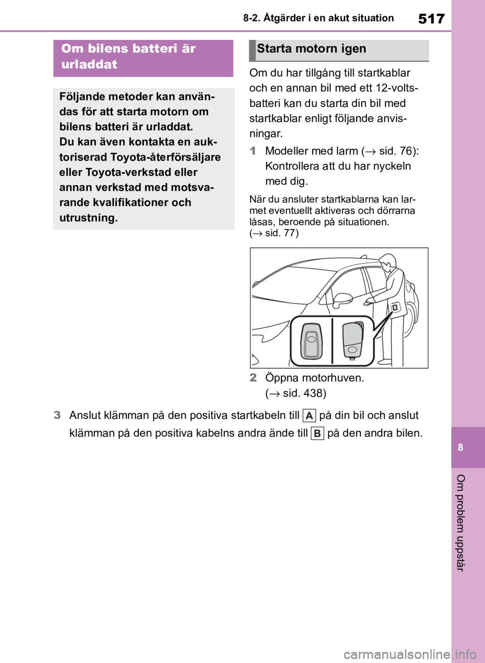 TOYOTA COROLLA HATCHBACK 2019  Bruksanvisningar (in Swedish) 517
8
OM12L25SE 8-2. Åtgärder i en akut situation
Om problem uppstår
Om du har tillgång till startkablar 
och en annan bil med ett 12-volts-
batteri kan du starta din bil med 
startkablar enligt f