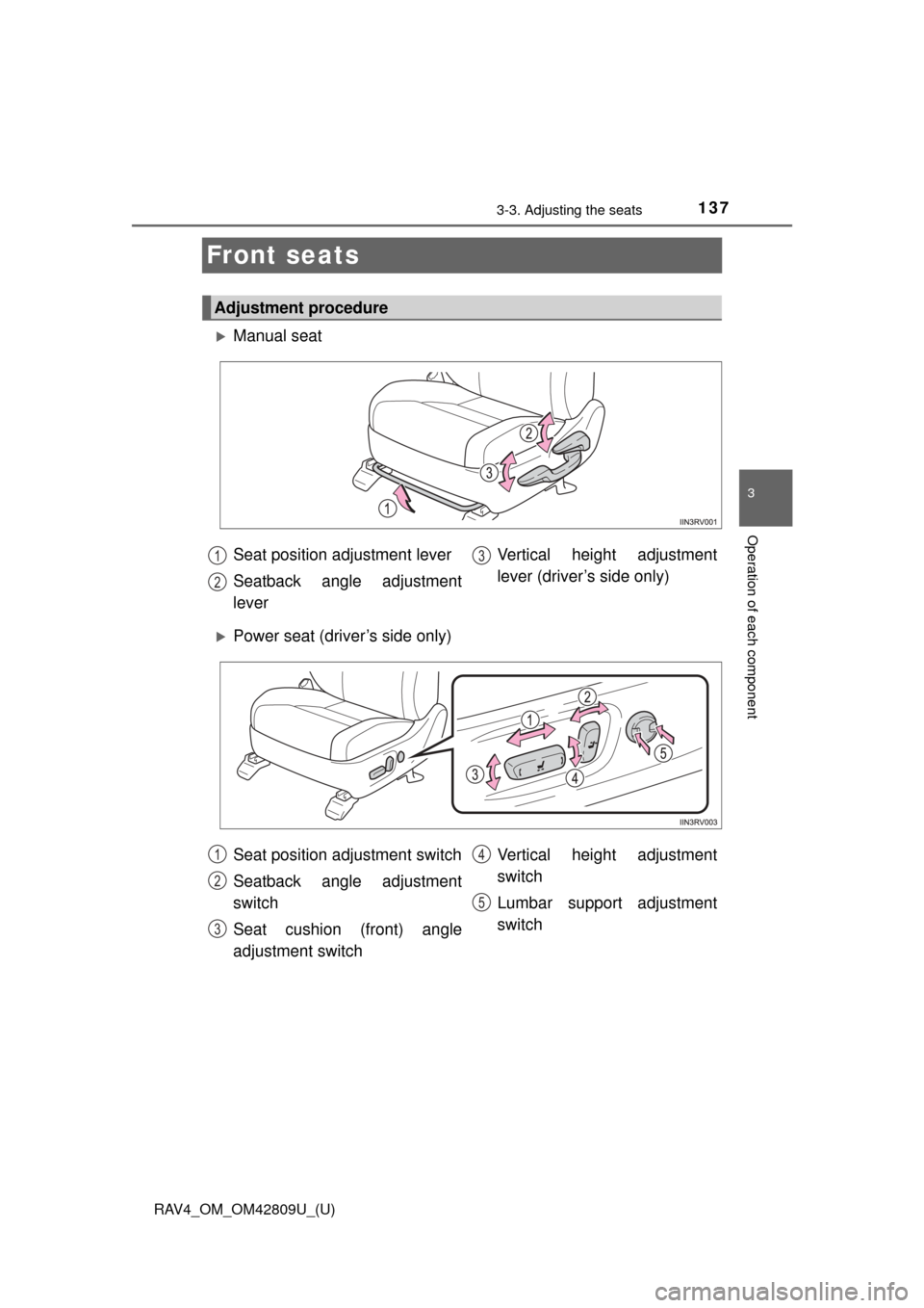 TOYOTA RAV4 2013 XA40 / 4.G Owners Manual 137
RAV4_OM_OM42809U_(U)
3-3. Adjusting the seats
3
Operation of each component
Front seats
Manual seat
Power seat (driver’s side only)
Adjustment procedure
Seat position adjustment lever
Seat TOYOTA RAV4 2013 XA40 / 4.G Owners Manual 137
RAV4_OM_OM42809U_(U)
3-3. Adjusting the seats
3
Operation of each component
Front seats
Manual seat
Power seat (driver’s side only)
Adjustment procedure
Seat position adjustment lever
Seat