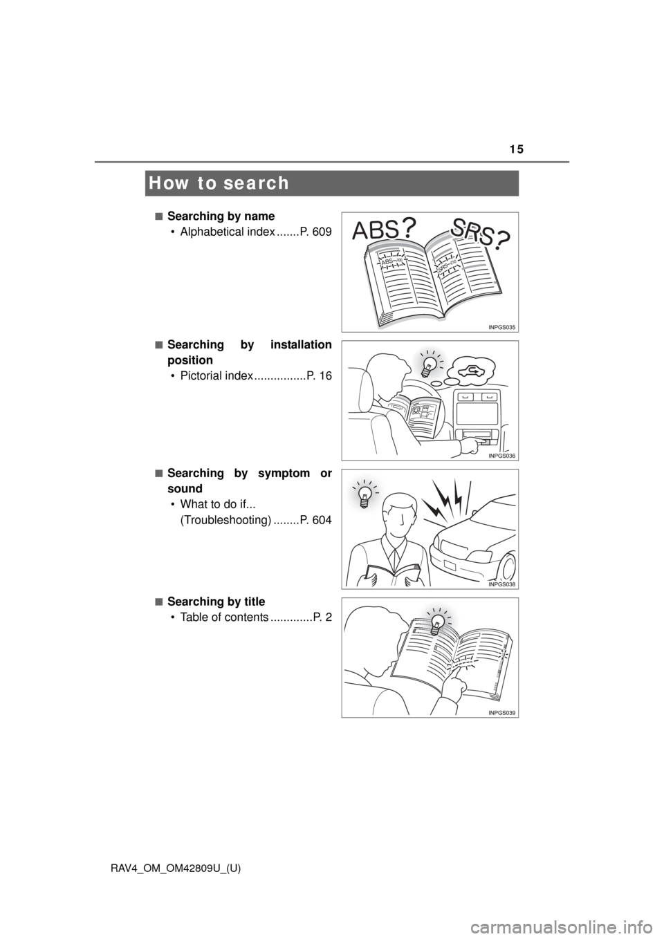 TOYOTA RAV4 2013 XA40 / 4.G User Guide 15
RAV4_OM_OM42809U_(U)
How to search
■Searching by name• Alphabetical index .......P. 609
■Searching by installation
position• Pictorial index ................P. 16
■Searching by symptom or TOYOTA RAV4 2013 XA40 / 4.G User Guide 15
RAV4_OM_OM42809U_(U)
How to search
■Searching by name• Alphabetical index .......P. 609
■Searching by installation
position• Pictorial index ................P. 16
■Searching by symptom or