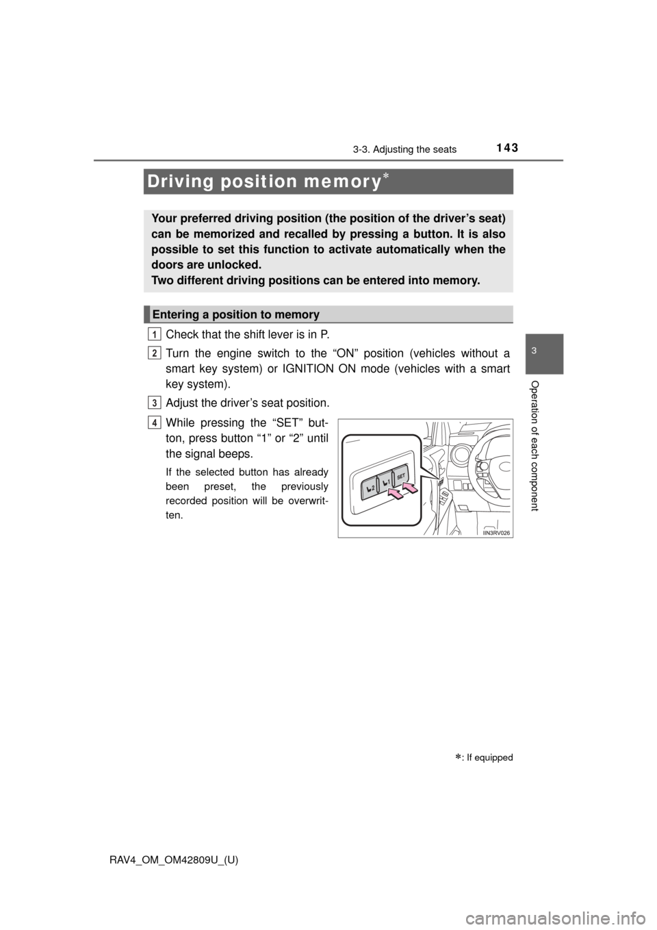 TOYOTA RAV4 2013 XA40 / 4.G Owners Manual 143
RAV4_OM_OM42809U_(U)
3-3. Adjusting the seats
3
Operation of each component
Driving position memor y
Check that the shift lever is in P.
Turn the engine switch to the “ON” position (vehicle