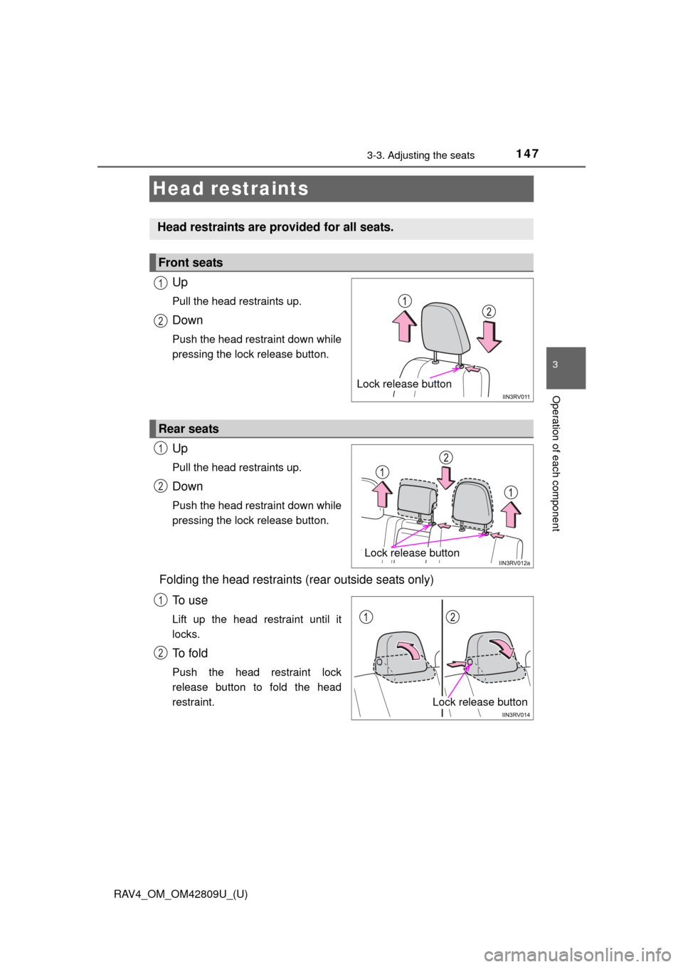 TOYOTA RAV4 2013 XA40 / 4.G Owners Manual 147
RAV4_OM_OM42809U_(U)
3-3. Adjusting the seats
3
Operation of each component
Head restraints
Up
Pull the head restraints up.
Down
Push the head restraint down while
pressing the lock release button TOYOTA RAV4 2013 XA40 / 4.G Owners Manual 147
RAV4_OM_OM42809U_(U)
3-3. Adjusting the seats
3
Operation of each component
Head restraints
Up
Pull the head restraints up.
Down
Push the head restraint down while
pressing the lock release button